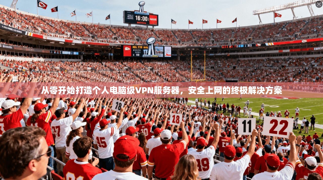 从零开始打造个人电脑级VPN服务器，安全上网的终极解决方案