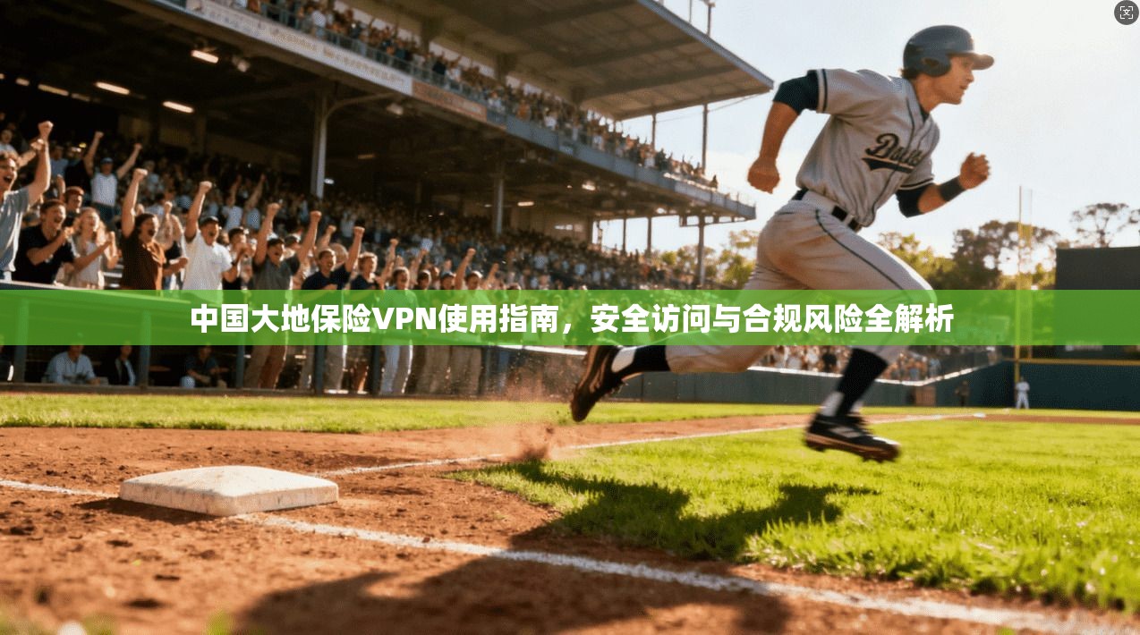 中国大地保险VPN使用指南，安全访问与合规风险全解析