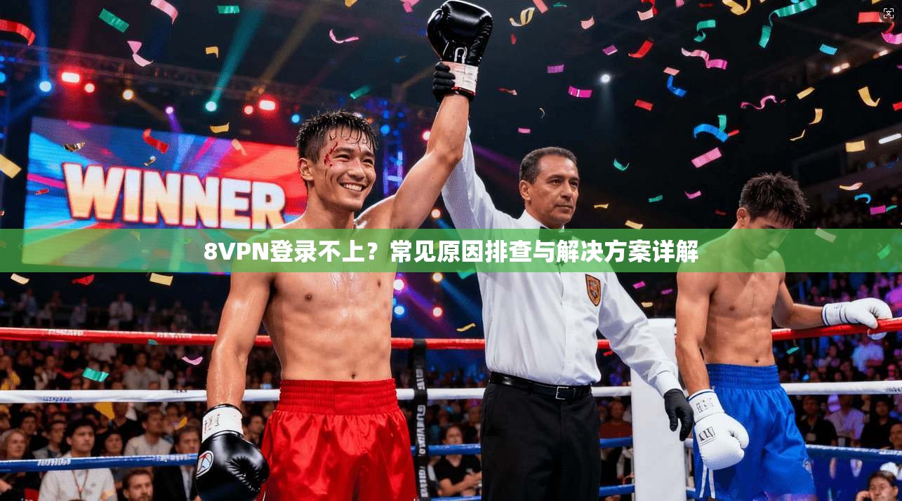 8VPN登录不上？常见原因排查与解决方案详解
