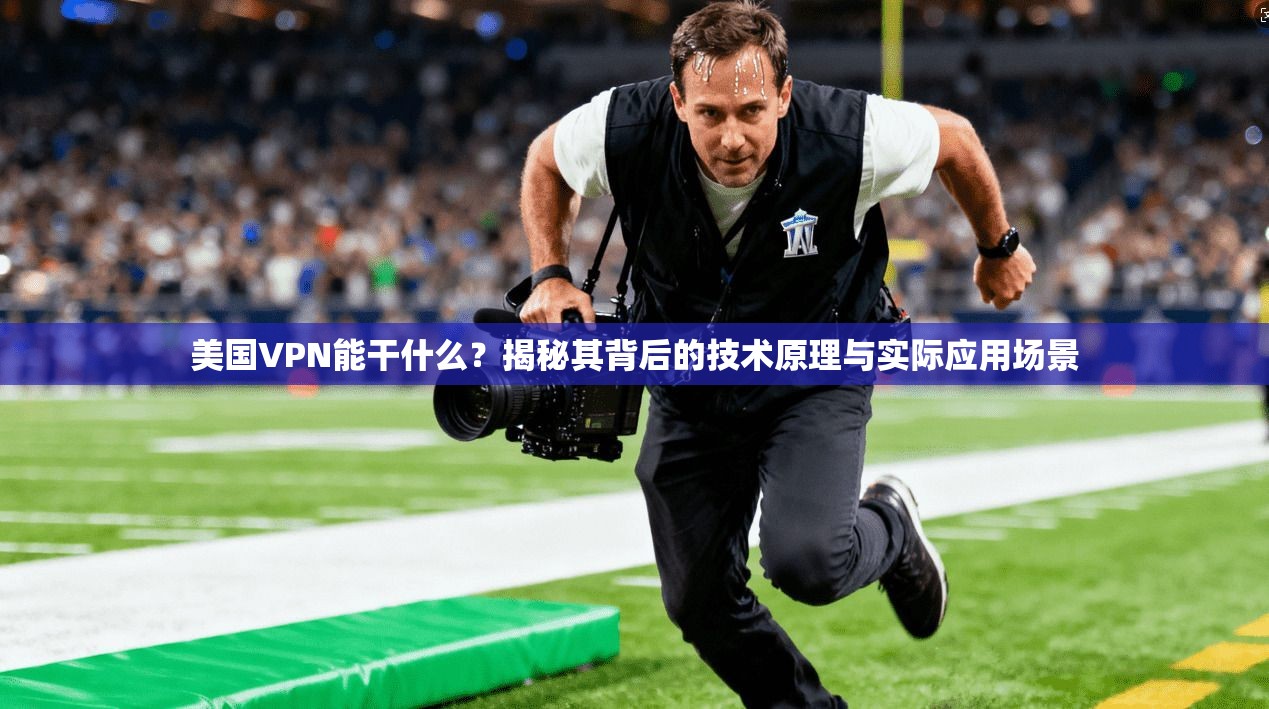 美国VPN能干什么？揭秘其背后的技术原理与实际应用场景
