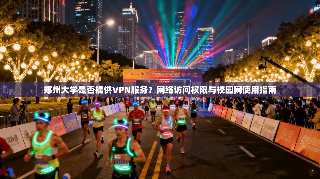 郑州大学是否提供VPN服务？网络访问权限与校园网使用指南