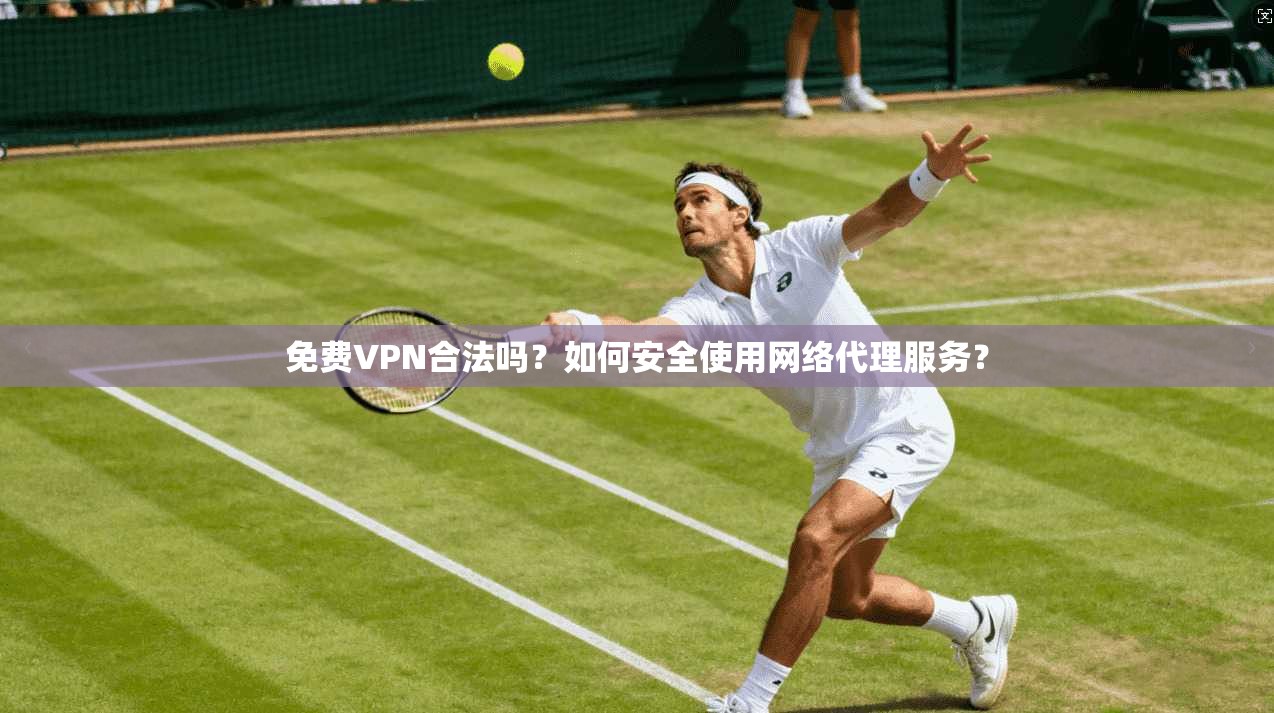 免费VPN合法吗？如何安全使用网络代理服务？
