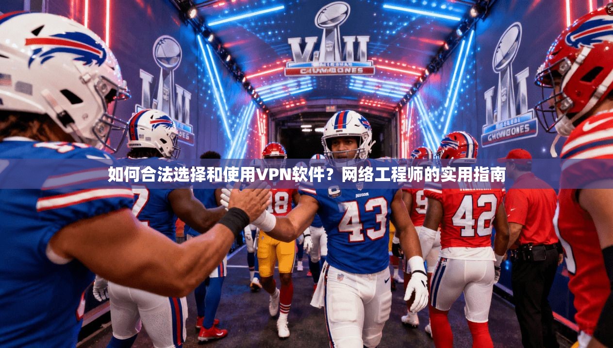 如何合法选择和使用VPN软件？网络工程师的实用指南
