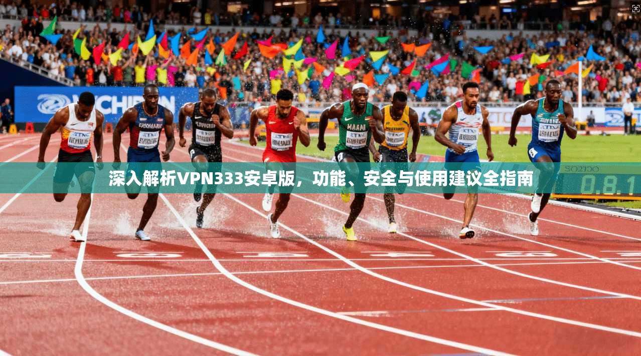深入解析VPN333安卓版，功能、安全与使用建议全指南