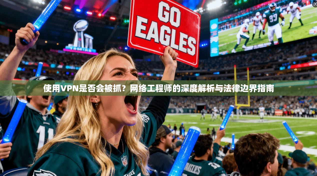 使用VPN是否会被抓？网络工程师的深度解析与法律边界指南