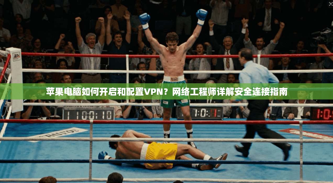 苹果电脑如何开启和配置VPN？网络工程师详解安全连接指南