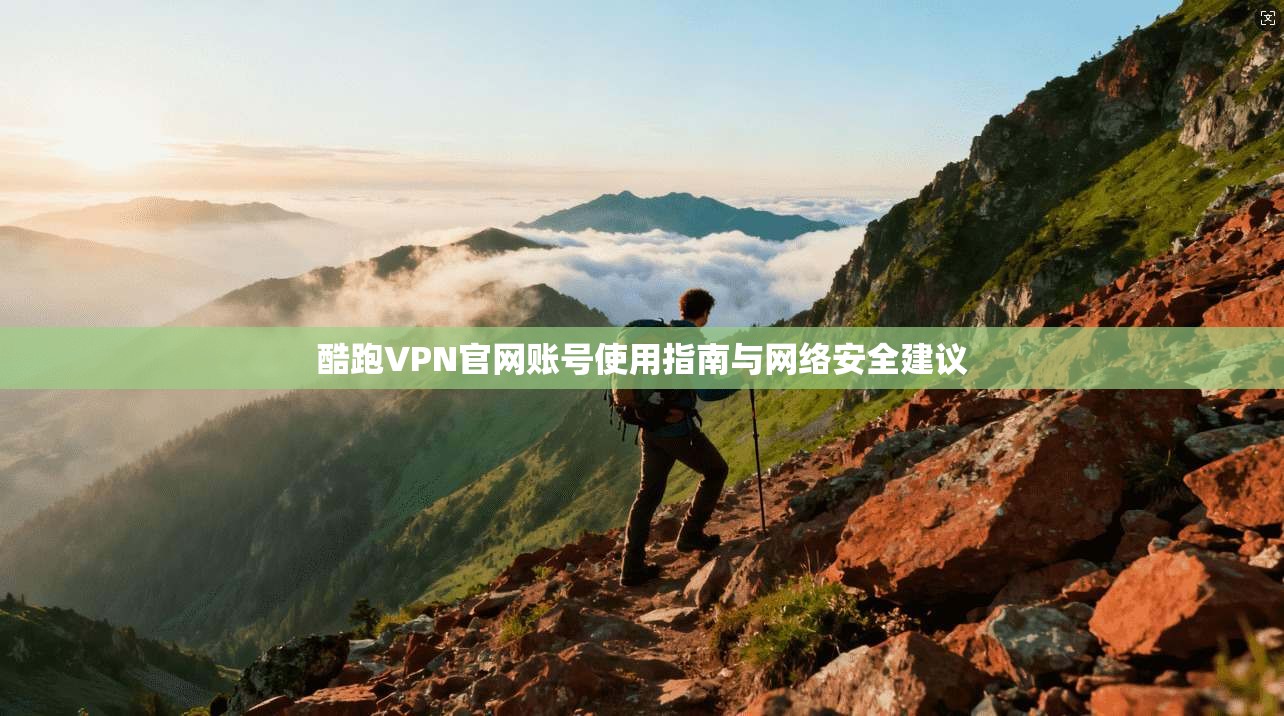 酷跑VPN官网账号使用指南与网络安全建议
