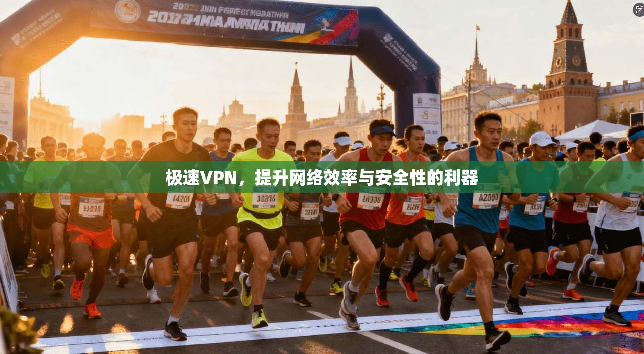 极速VPN，提升网络效率与安全性的利器