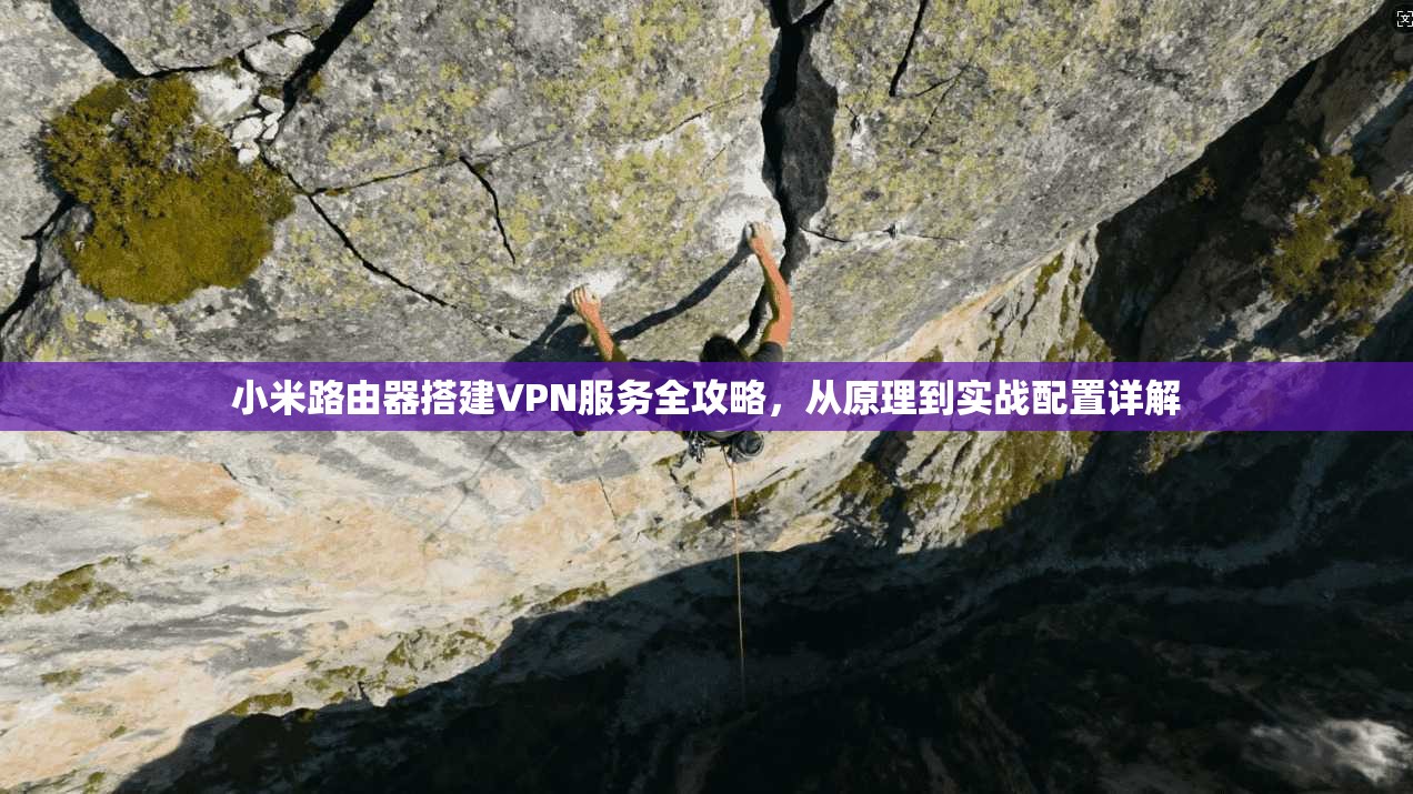 小米路由器搭建VPN服务全攻略，从原理到实战配置详解