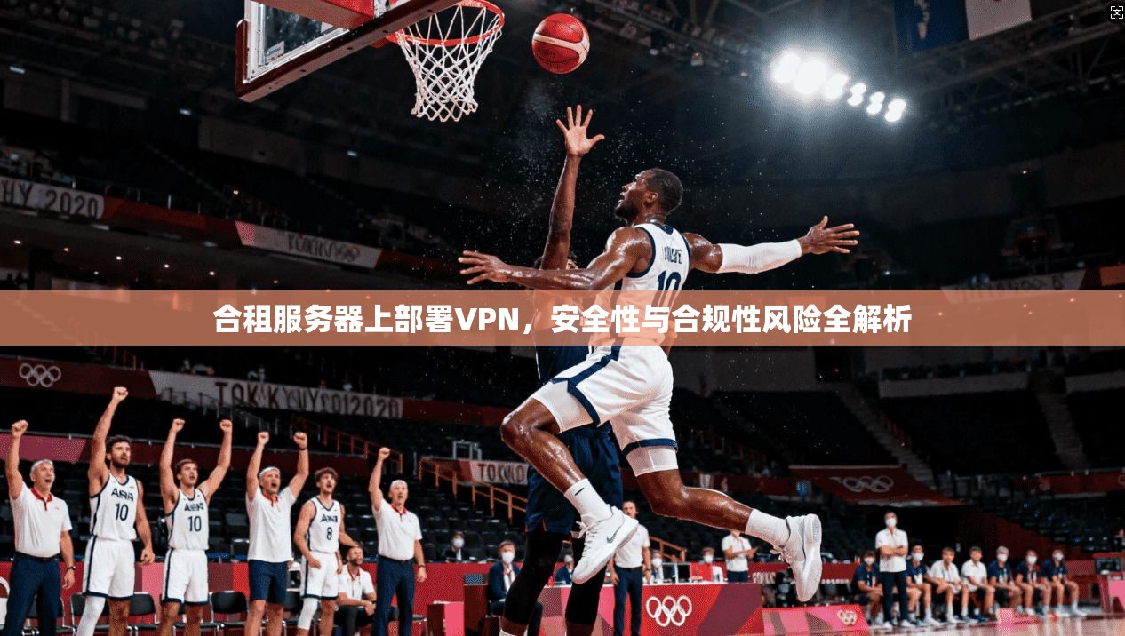 合租服务器上部署VPN，安全性与合规性风险全解析