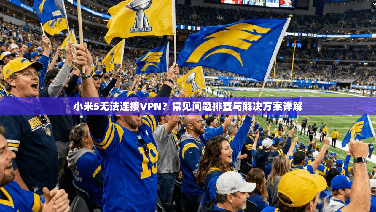 小米5无法连接VPN？常见问题排查与解决方案详解