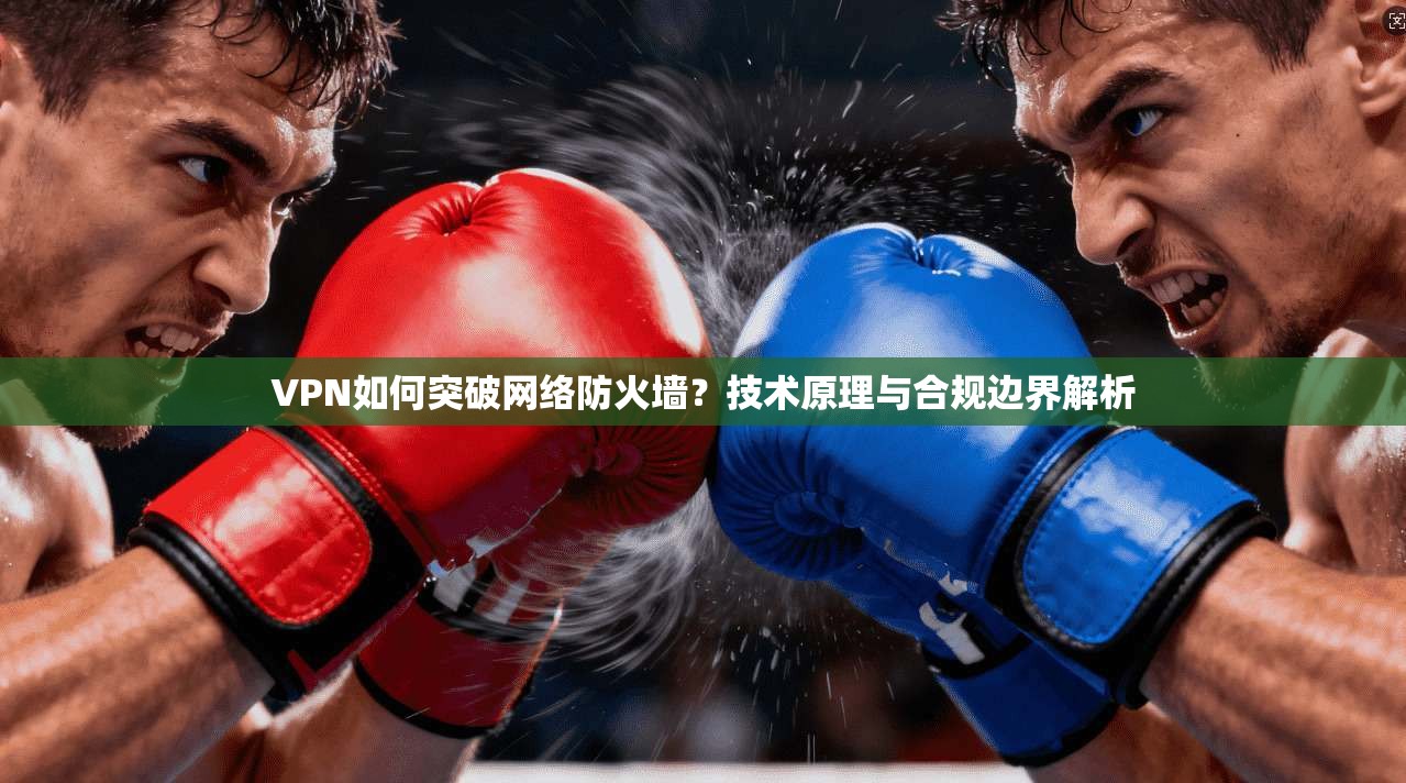 VPN如何突破网络防火墙？技术原理与合规边界解析