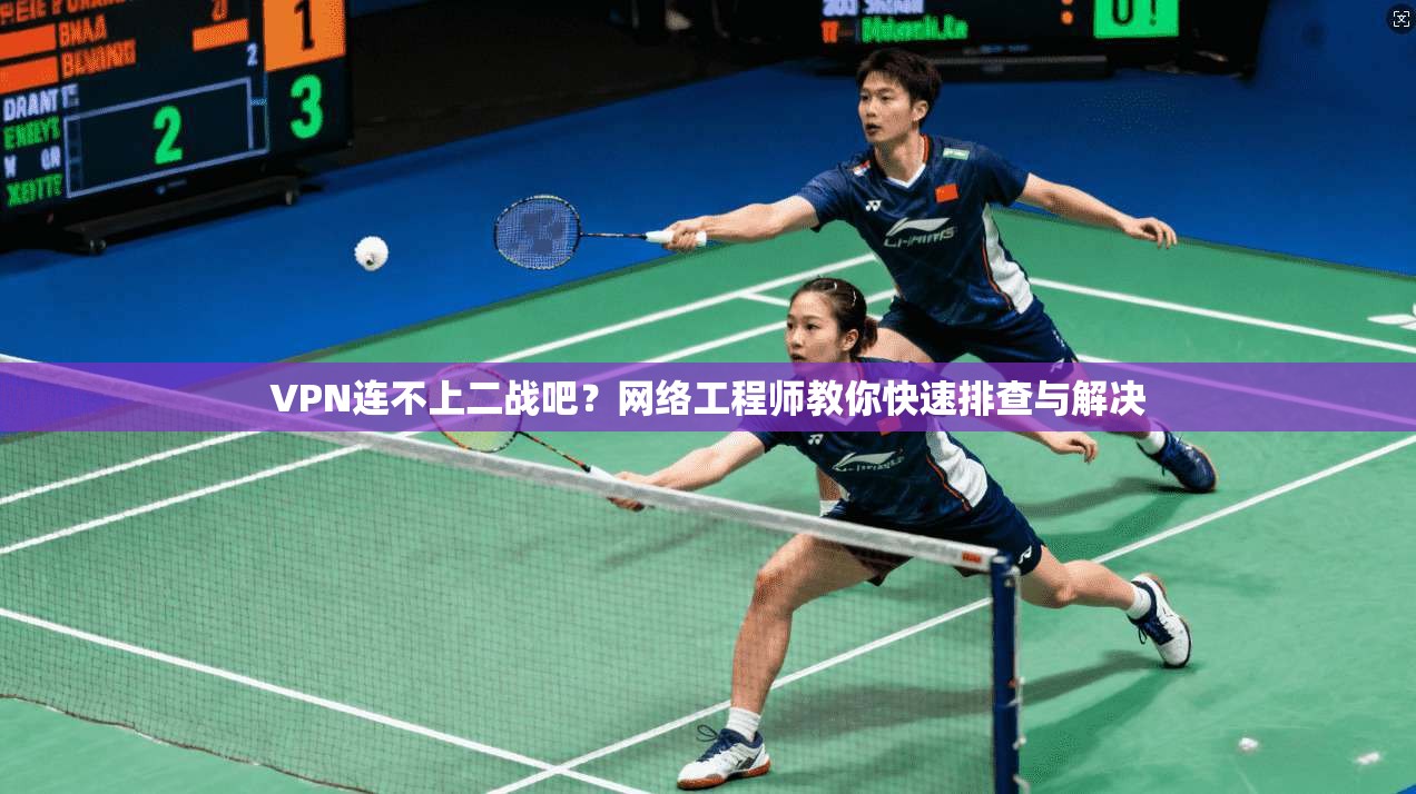 VPN连不上二战吧？网络工程师教你快速排查与解决