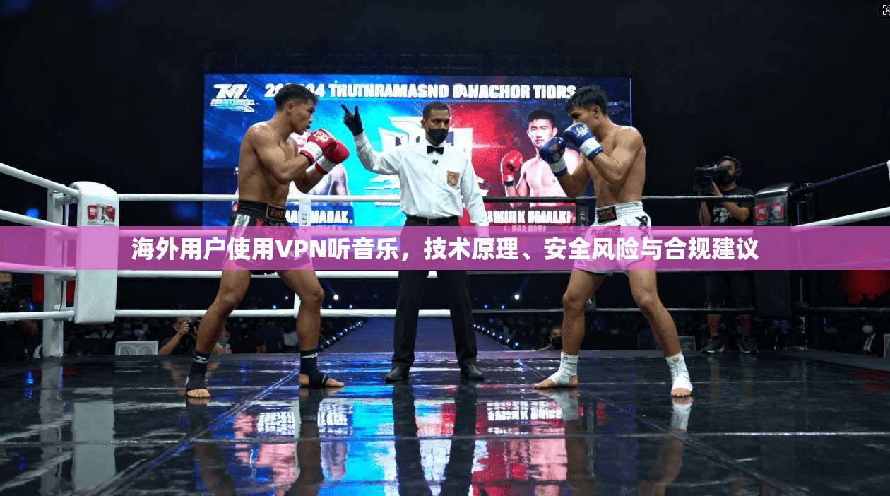 海外用户使用VPN听音乐，技术原理、安全风险与合规建议