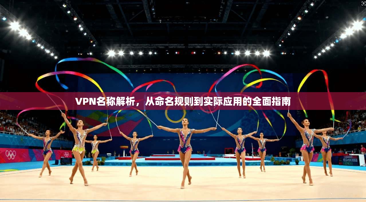 VPN名称解析，从命名规则到实际应用的全面指南