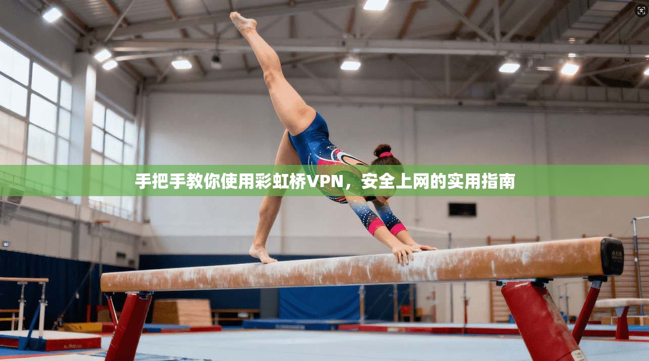手把手教你使用彩虹桥VPN，安全上网的实用指南