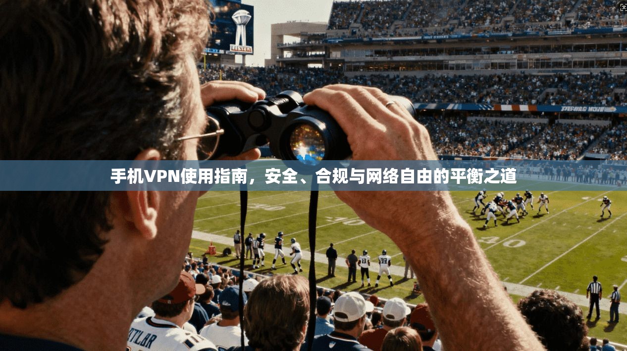 手机VPN使用指南，安全、合规与网络自由的平衡之道