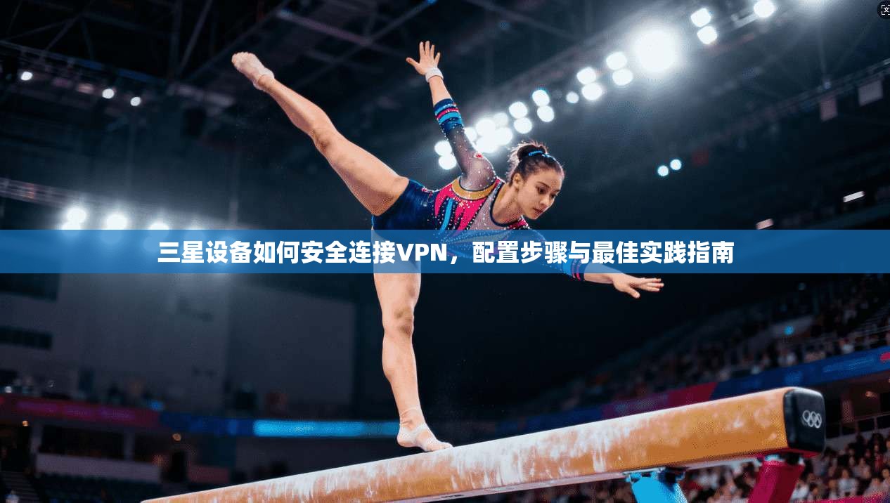 三星设备如何安全连接VPN，配置步骤与最佳实践指南