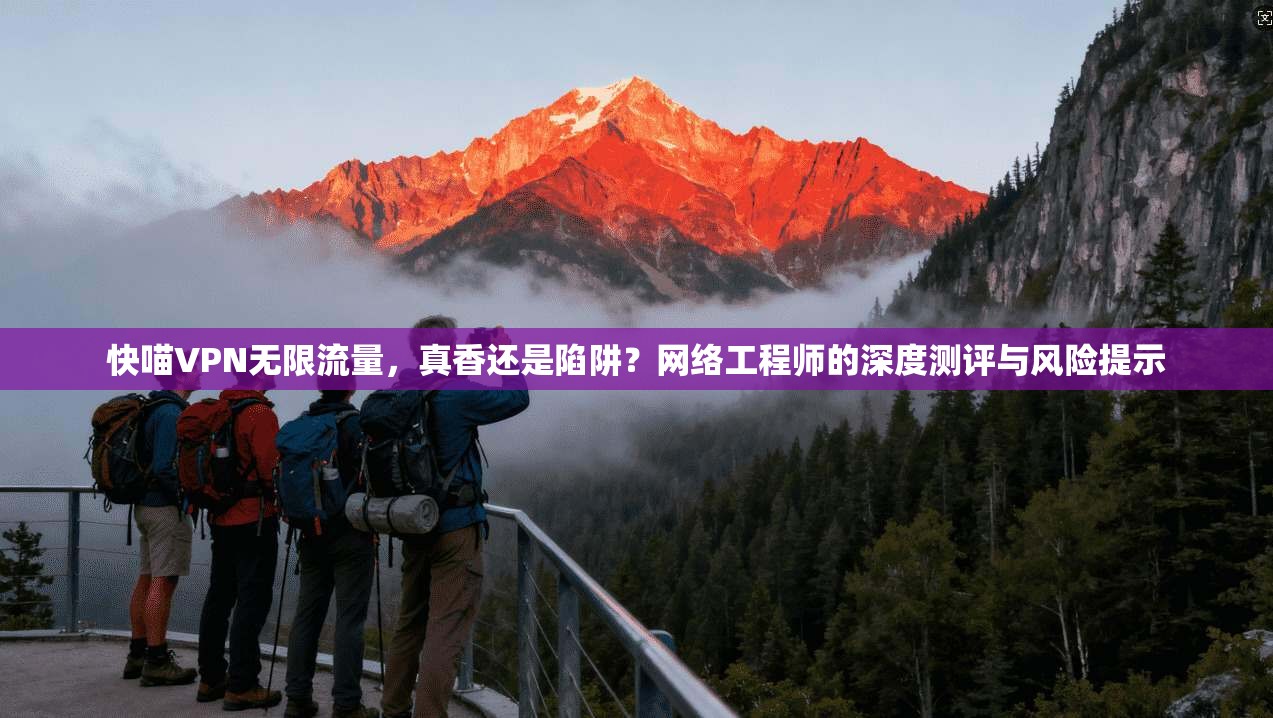 快喵VPN无限流量，真香还是陷阱？网络工程师的深度测评与风险提示