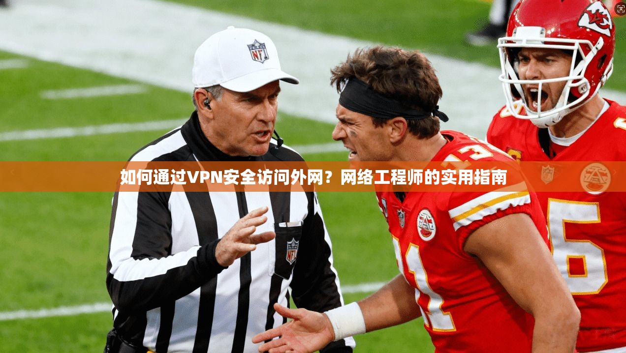 如何通过VPN安全访问外网？网络工程师的实用指南