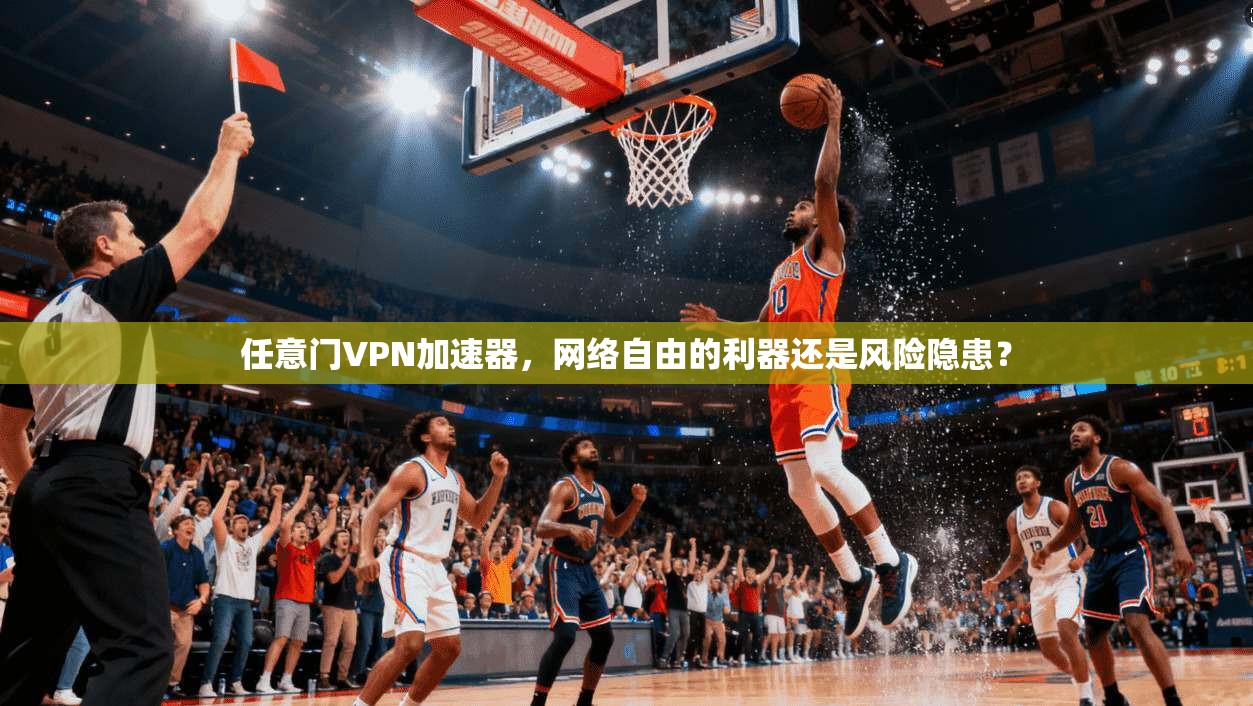 任意门VPN加速器，网络自由的利器还是风险隐患？