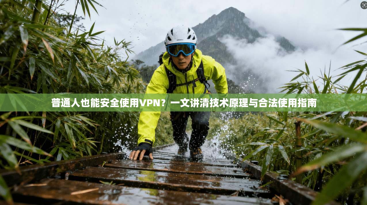 普通人也能安全使用VPN？一文讲清技术原理与合法使用指南