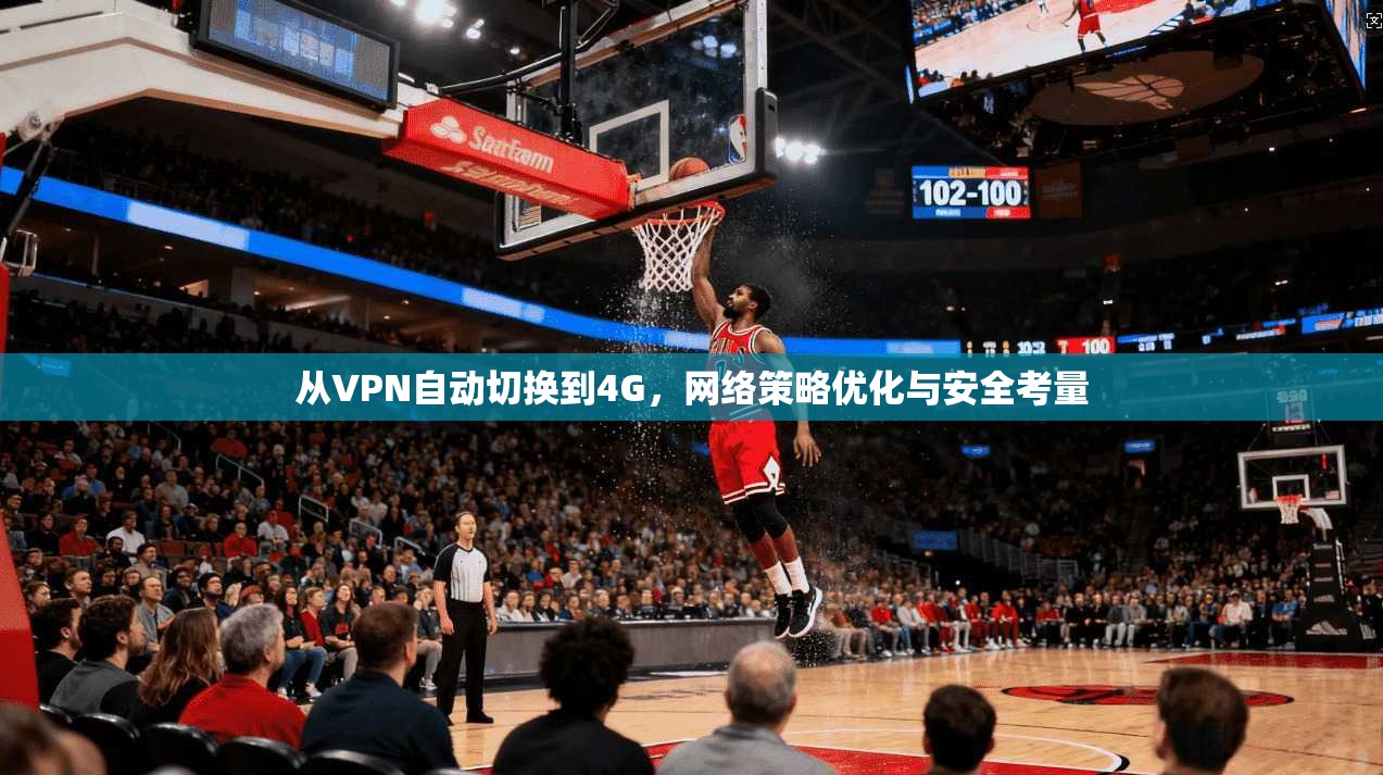 从VPN自动切换到4G，网络策略优化与安全考量
