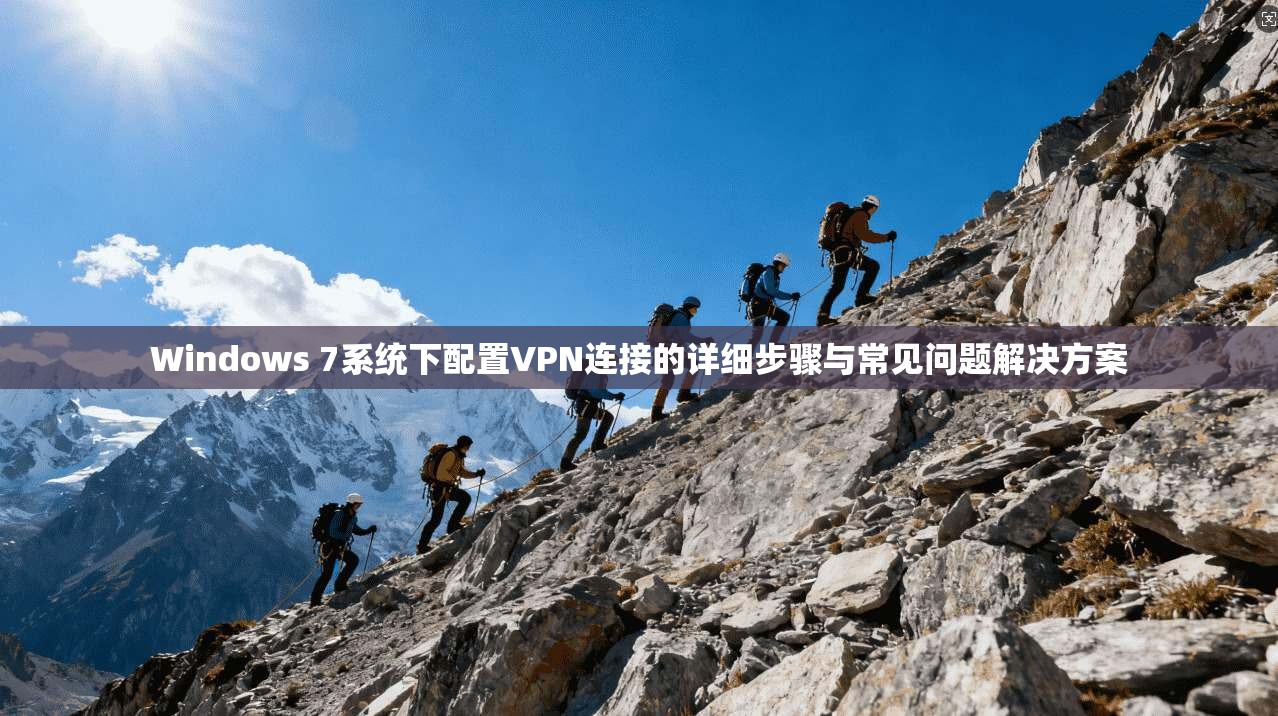 Windows 7系统下配置VPN连接的详细步骤与常见问题解决方案