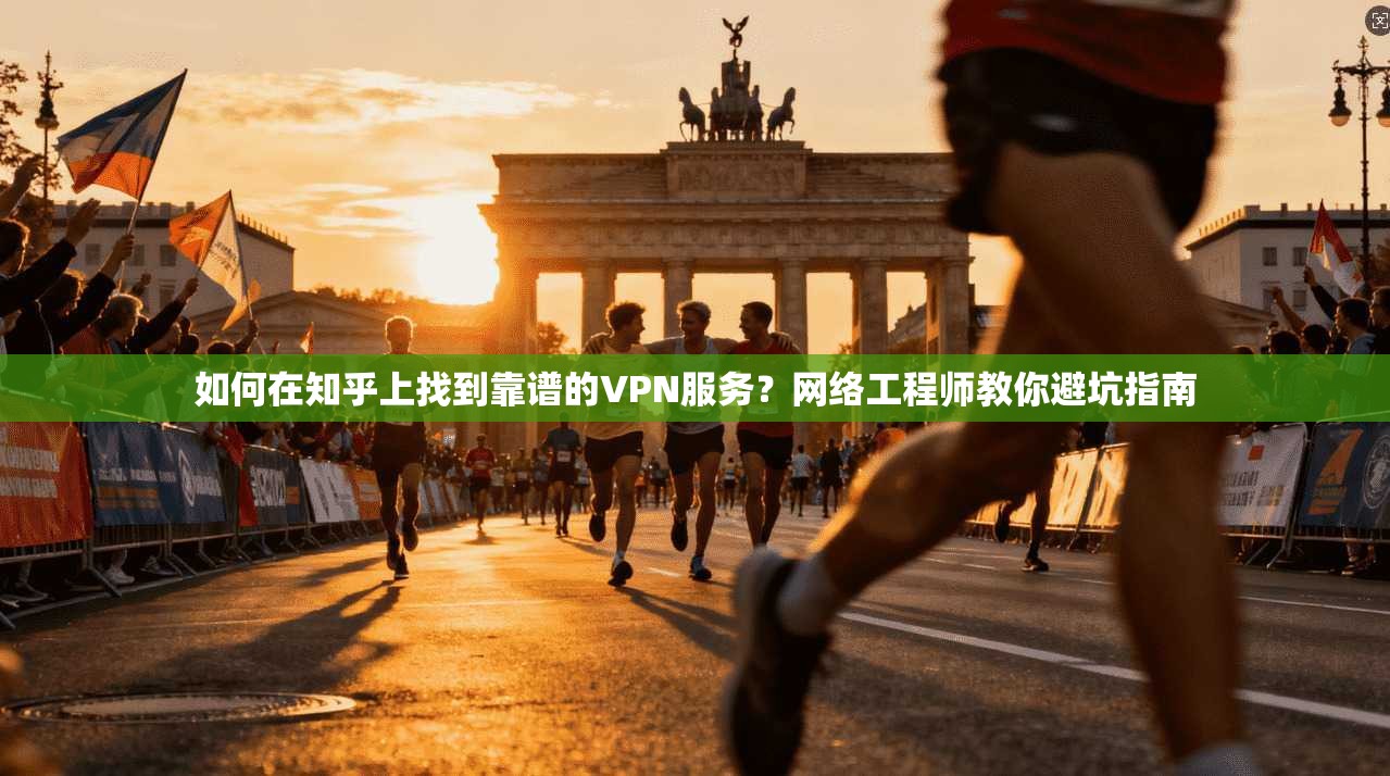 如何在知乎上找到靠谱的VPN服务？网络工程师教你避坑指南