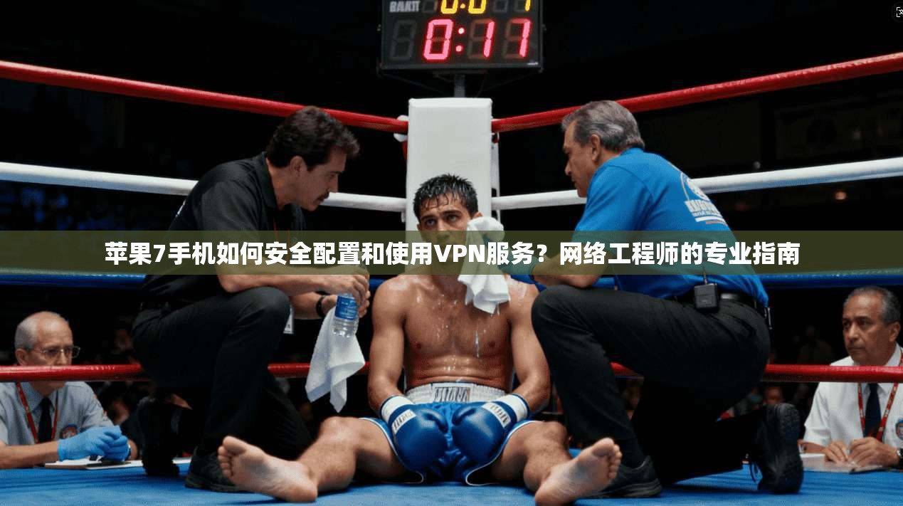 苹果7手机如何安全配置和使用VPN服务？网络工程师的专业指南