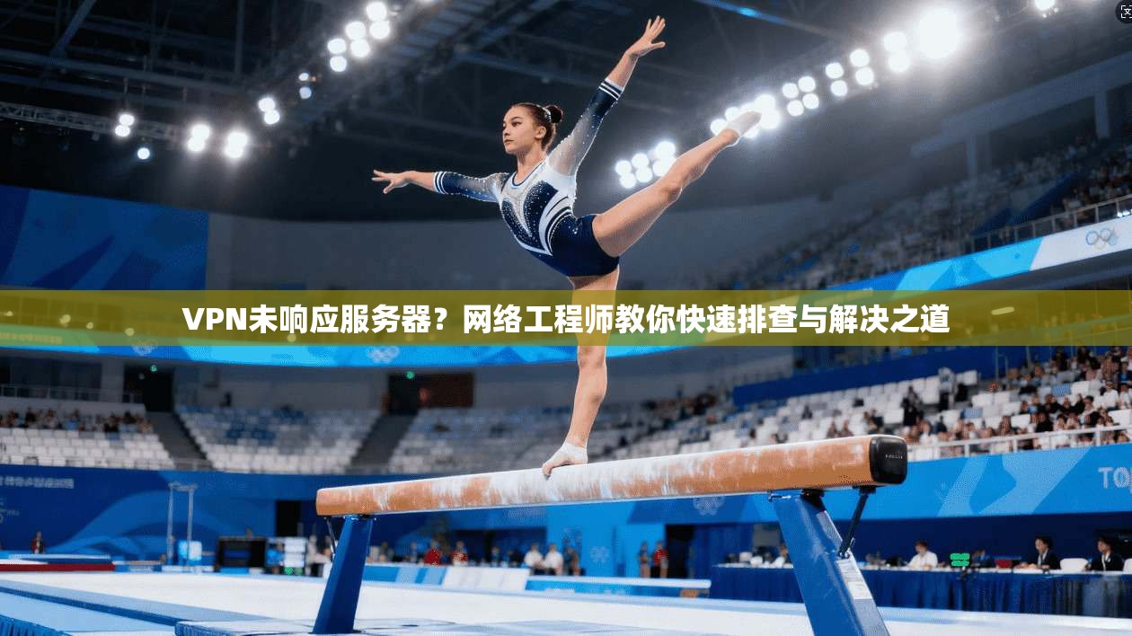 VPN未响应服务器？网络工程师教你快速排查与解决之道