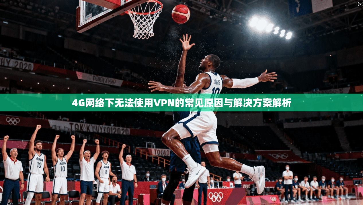4G网络下无法使用VPN的常见原因与解决方案解析