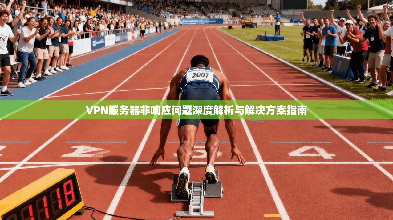 VPN服务器非响应问题深度解析与解决方案指南