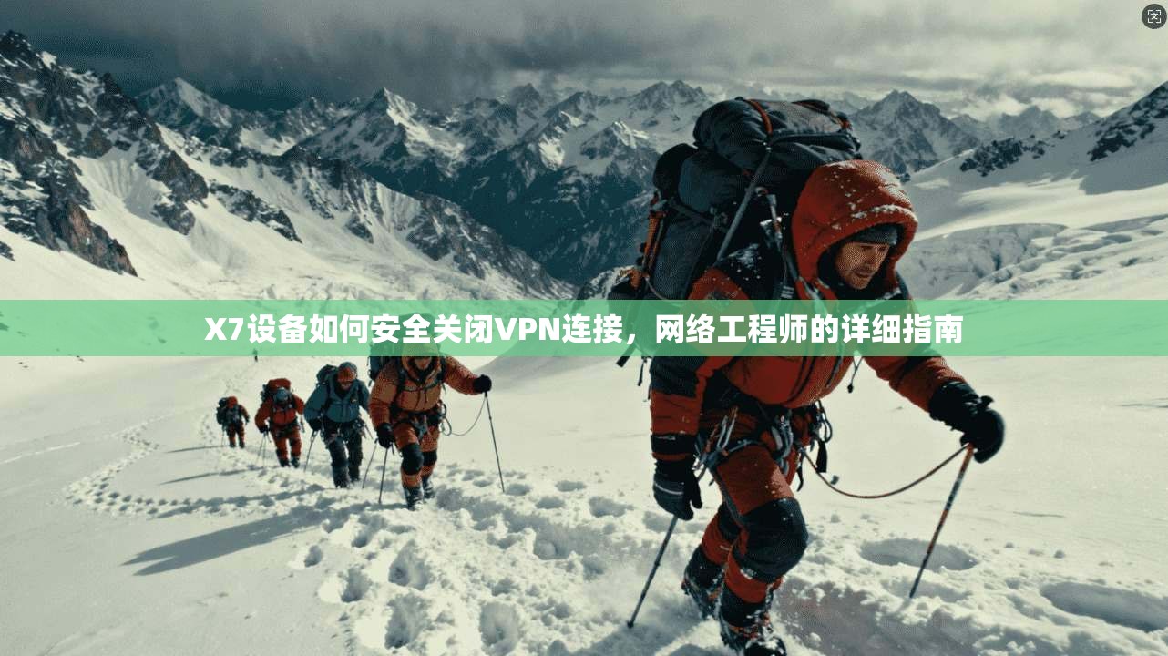 X7设备如何安全关闭VPN连接，网络工程师的详细指南