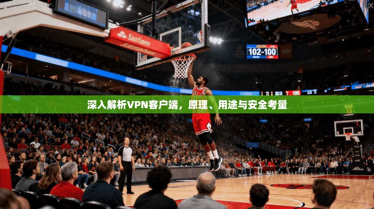 深入解析VPN客户端，原理、用途与安全考量