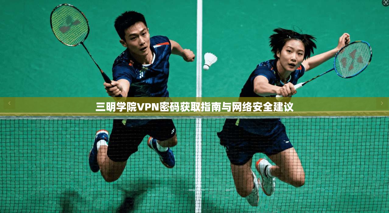 三明学院VPN密码获取指南与网络安全建议