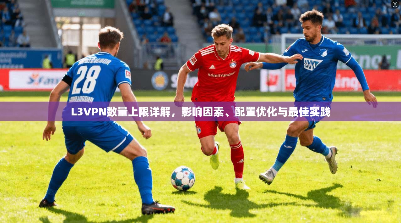 L3VPN数量上限详解，影响因素、配置优化与最佳实践