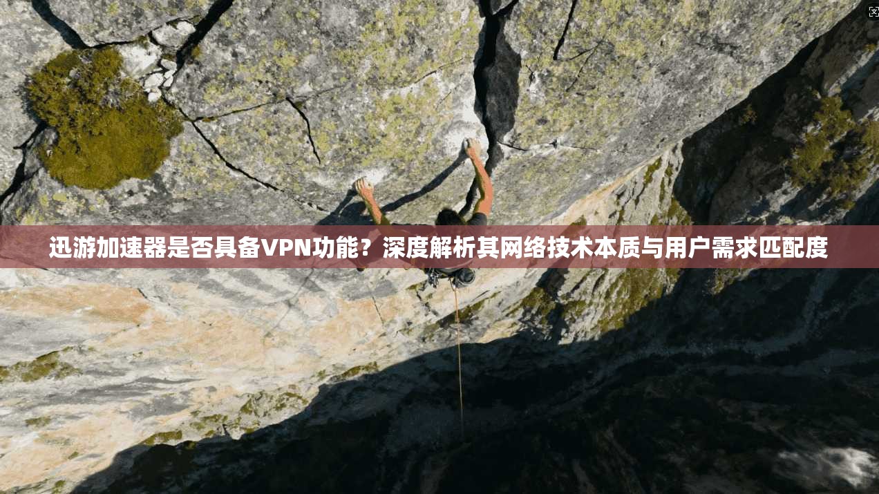 迅游加速器是否具备VPN功能？深度解析其网络技术本质与用户需求匹配度