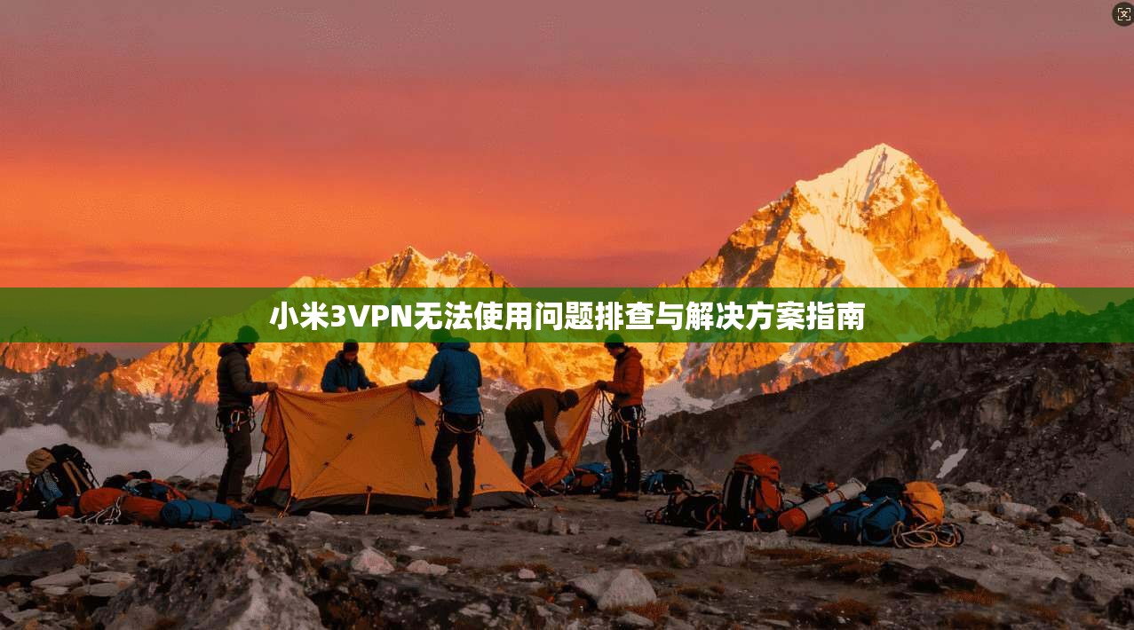 小米3VPN无法使用问题排查与解决方案指南