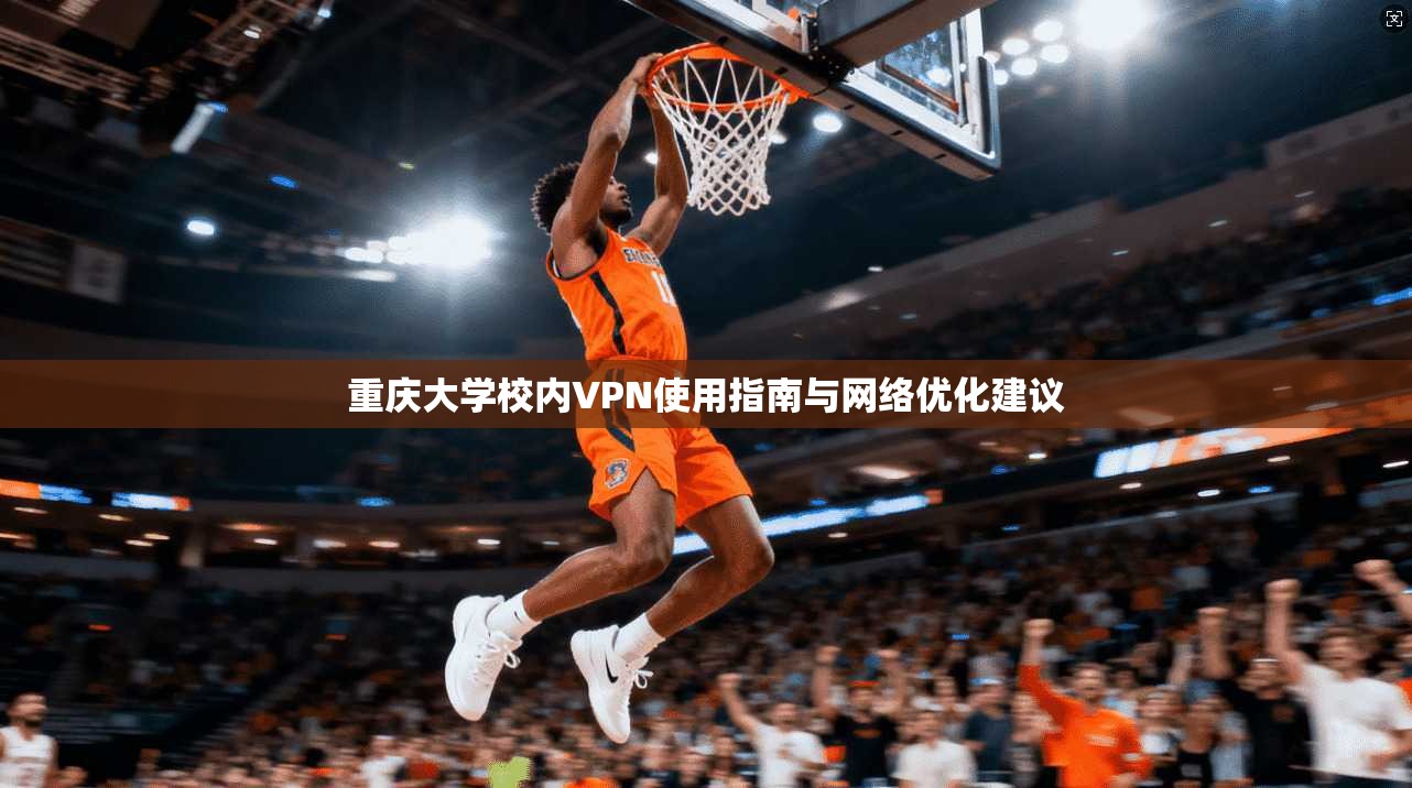 重庆大学校内VPN使用指南与网络优化建议