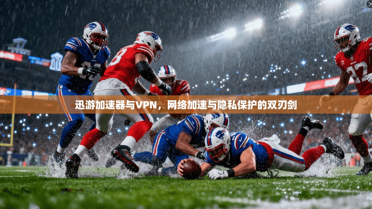 迅游加速器与VPN，网络加速与隐私保护的双刃剑