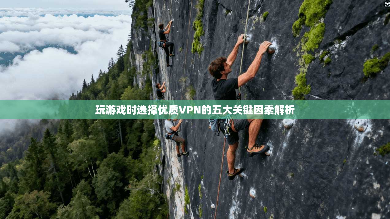 玩游戏时选择优质VPN的五大关键因素解析