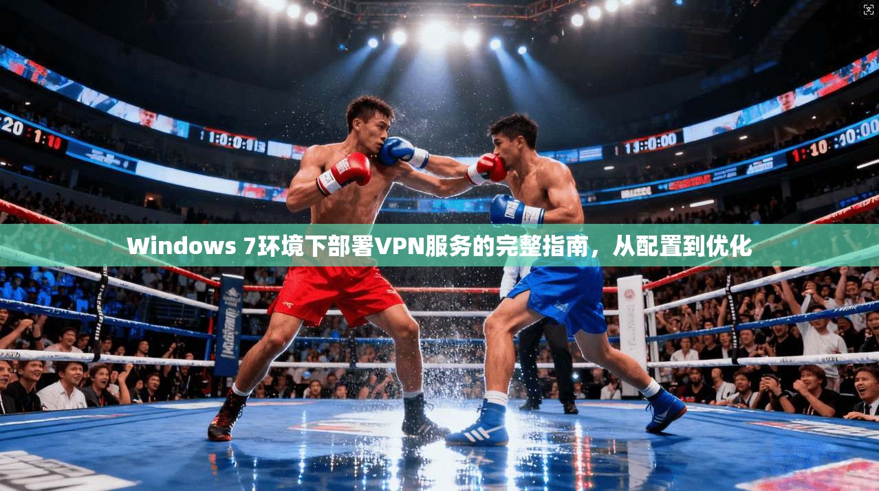 Windows 7环境下部署VPN服务的完整指南，从配置到优化