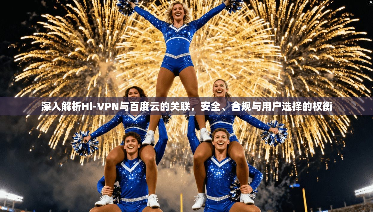 深入解析Hi-VPN与百度云的关联，安全、合规与用户选择的权衡