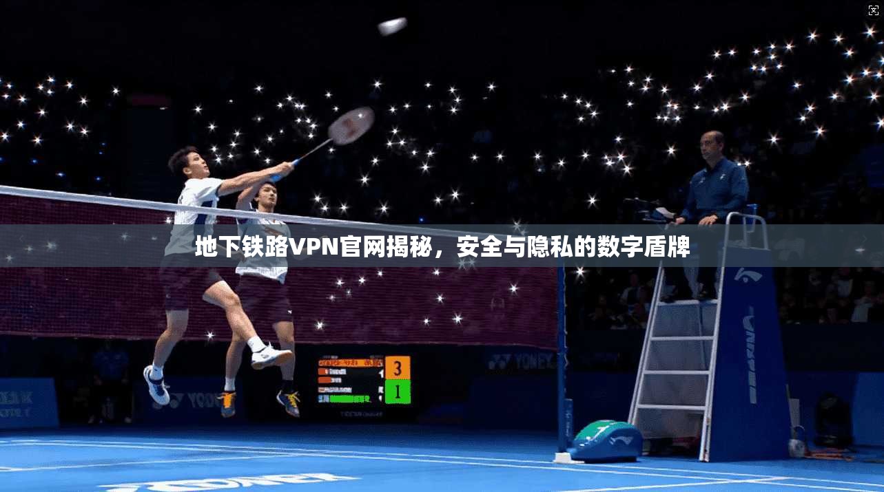 地下铁路VPN官网揭秘，安全与隐私的数字盾牌