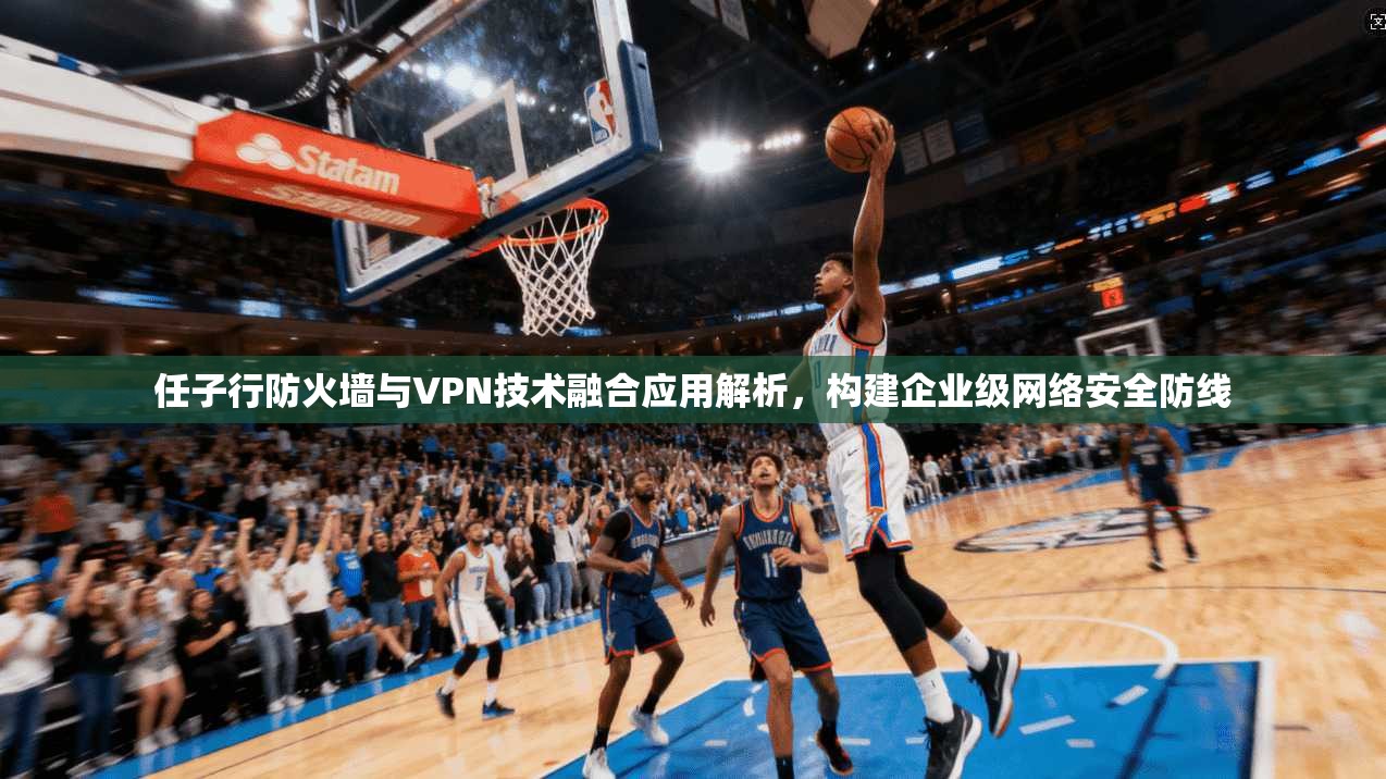 任子行防火墙与VPN技术融合应用解析，构建企业级网络安全防线
