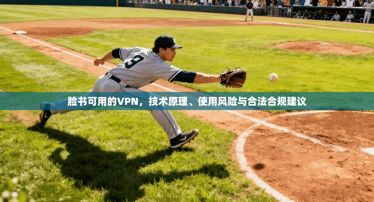 脸书可用的VPN，技术原理、使用风险与合法合规建议