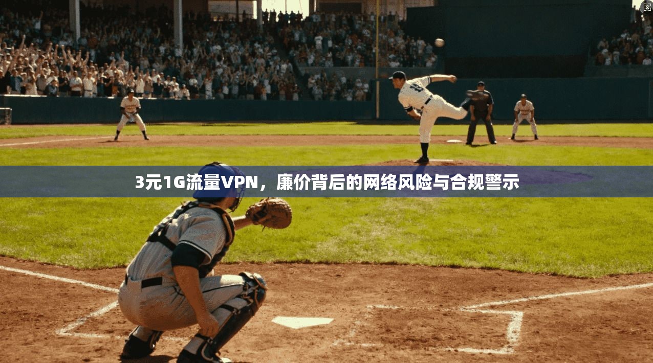 3元1G流量VPN，廉价背后的网络风险与合规警示