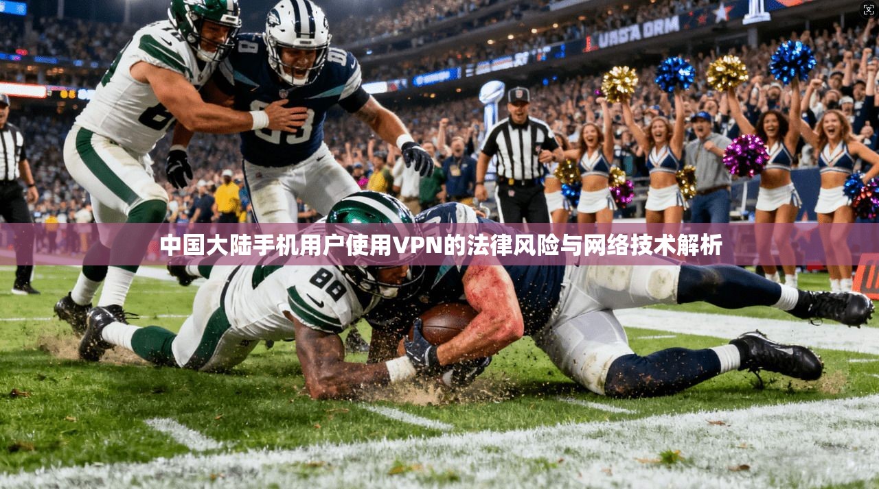 中国大陆手机用户使用VPN的法律风险与网络技术解析