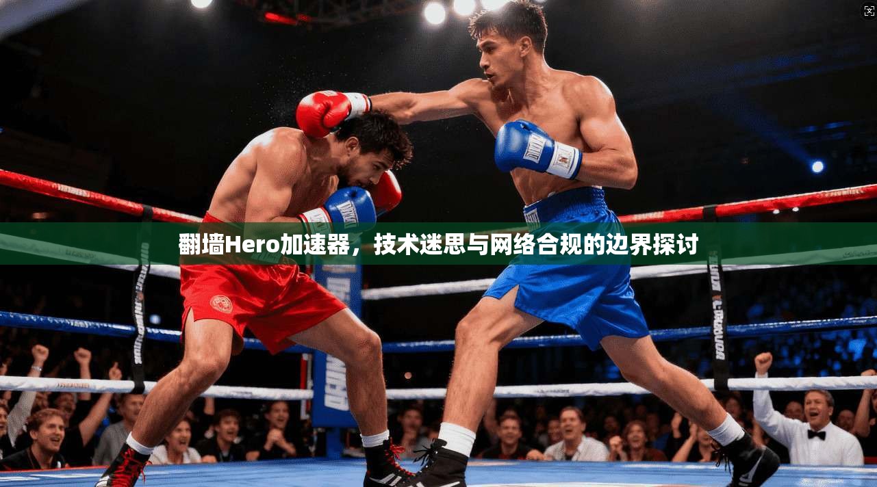 翻墙Hero加速器，技术迷思与网络合规的边界探讨